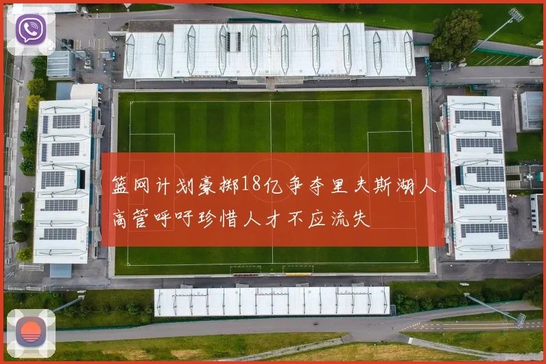 篮网计划豪掷18亿争夺里夫斯湖人高管呼吁珍惜人才不应流失