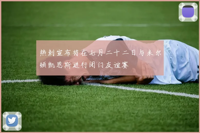 热刺宣布将在七月二十二日与米尔顿凯恩斯进行闭门友谊赛