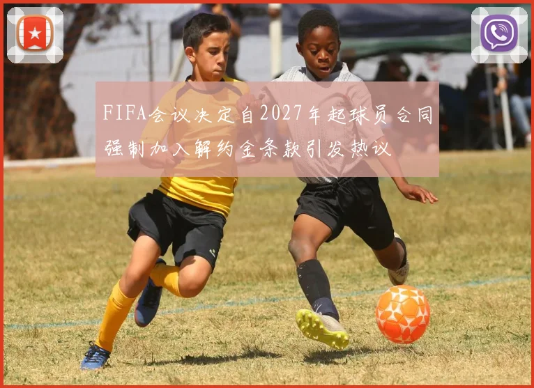 FIFA会议决定自2027年起球员合同强制加入解约金条款引发热议